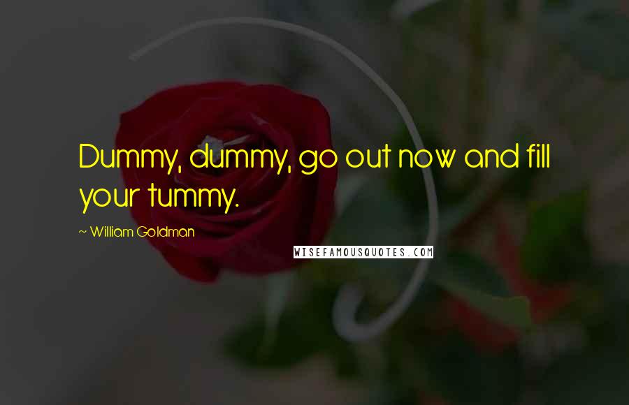 William Goldman Quotes: Dummy, dummy, go out now and fill your tummy.