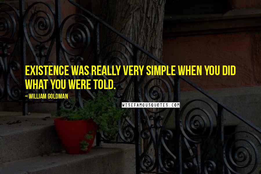 William Goldman Quotes: Existence was really very simple when you did what you were told.