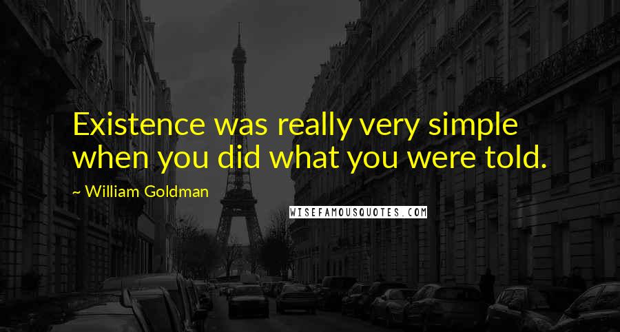 William Goldman Quotes: Existence was really very simple when you did what you were told.
