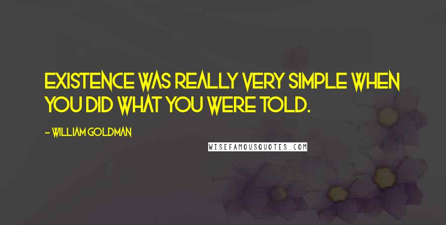 William Goldman Quotes: Existence was really very simple when you did what you were told.