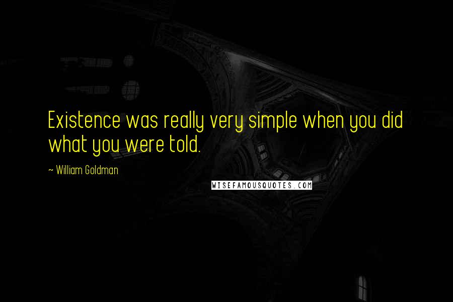 William Goldman Quotes: Existence was really very simple when you did what you were told.