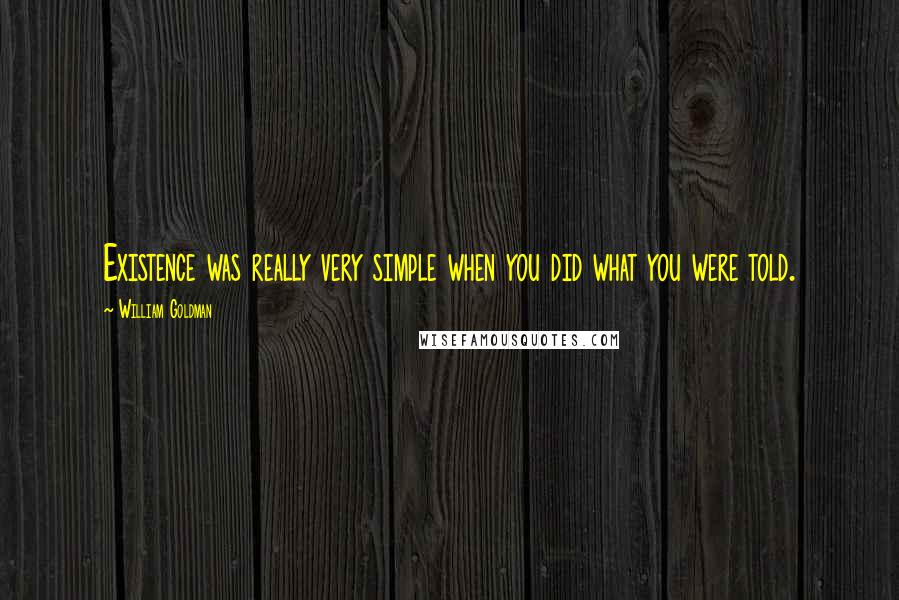 William Goldman Quotes: Existence was really very simple when you did what you were told.