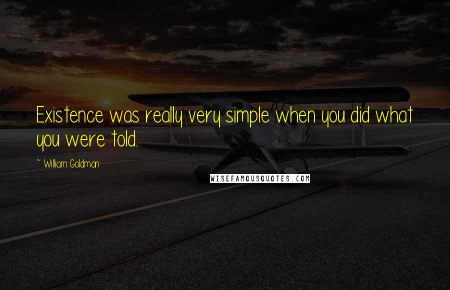 William Goldman Quotes: Existence was really very simple when you did what you were told.