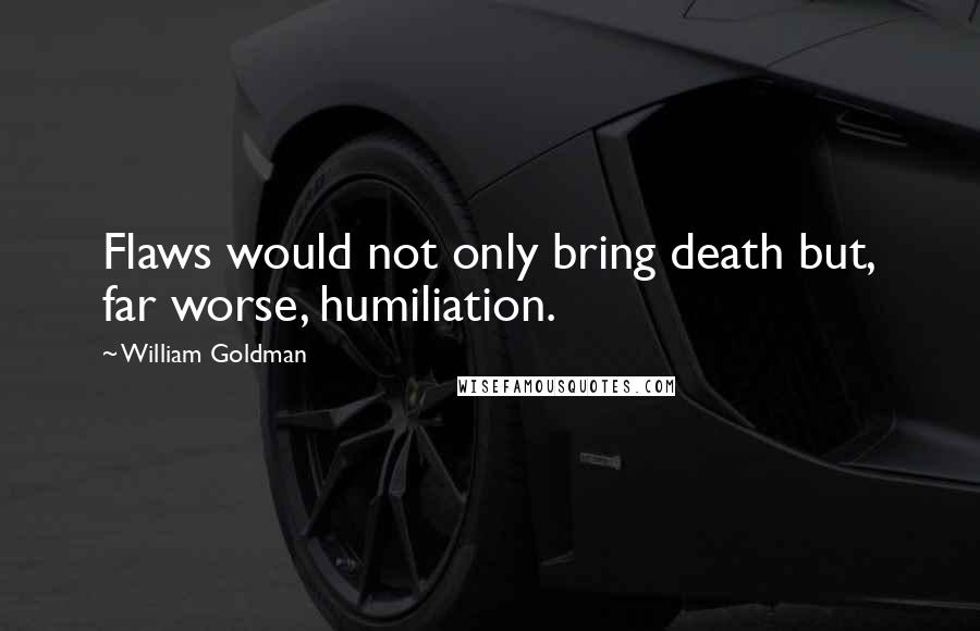 William Goldman Quotes: Flaws would not only bring death but, far worse, humiliation.