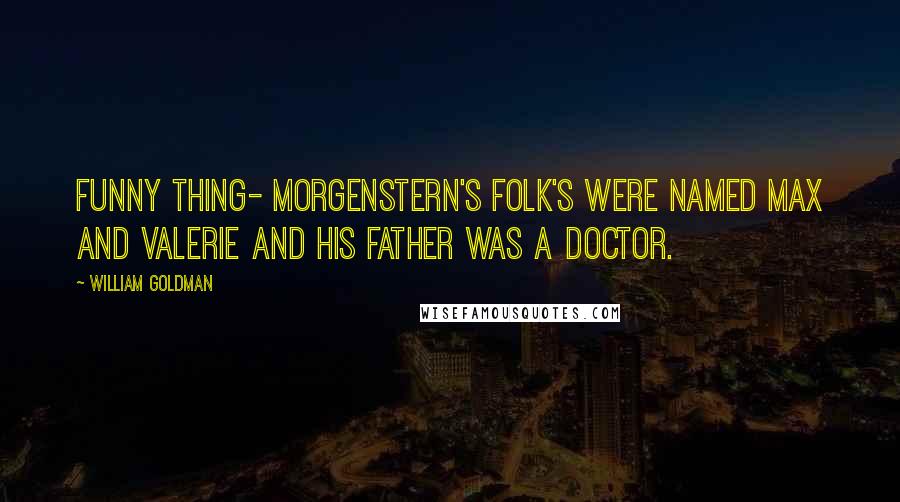 William Goldman Quotes: Funny thing- Morgenstern's folk's were named Max and Valerie and his father was a doctor.