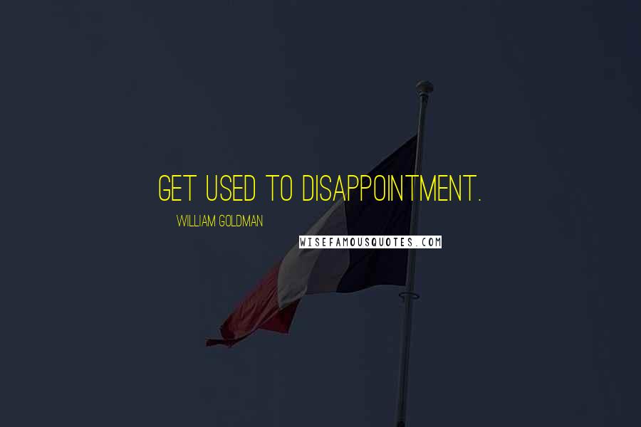 William Goldman Quotes: Get used to disappointment.