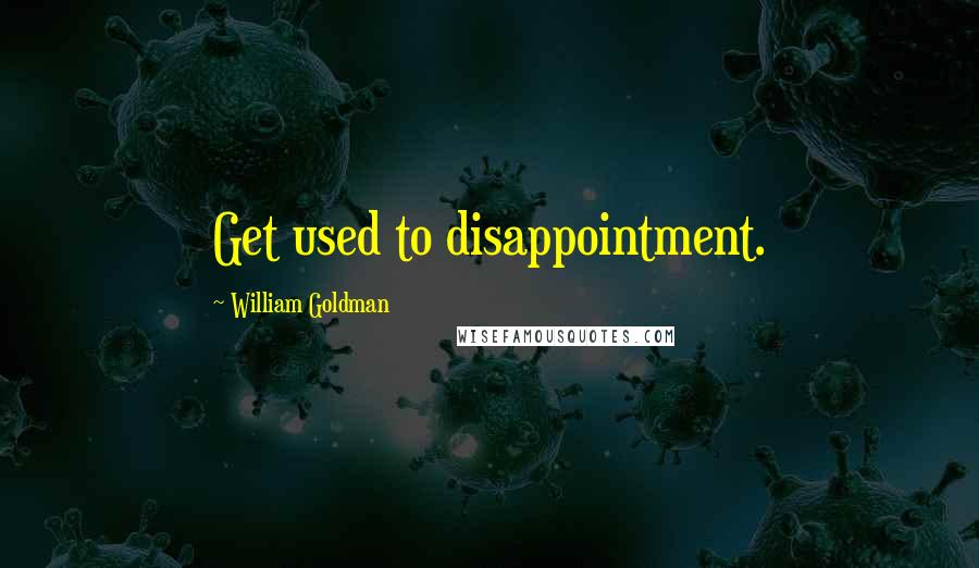 William Goldman Quotes: Get used to disappointment.