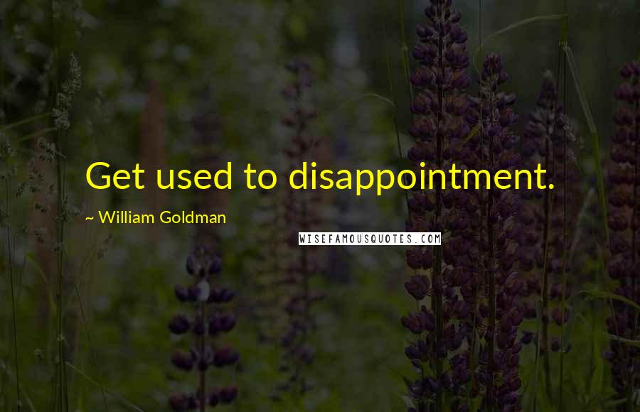 William Goldman Quotes: Get used to disappointment.