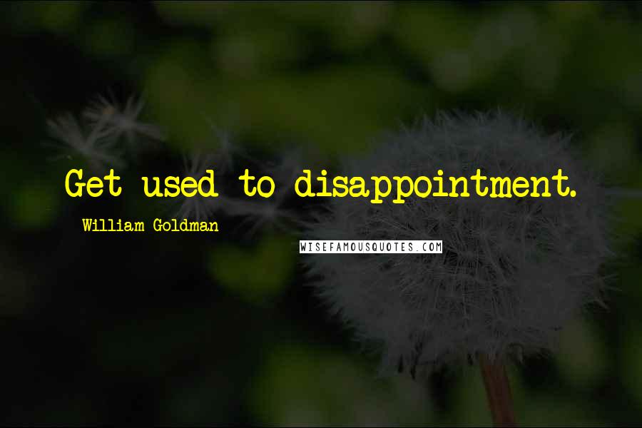 William Goldman Quotes: Get used to disappointment.