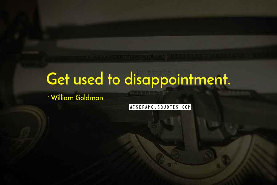 William Goldman Quotes: Get used to disappointment.