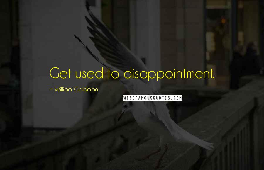 William Goldman Quotes: Get used to disappointment.