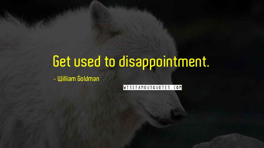 William Goldman Quotes: Get used to disappointment.