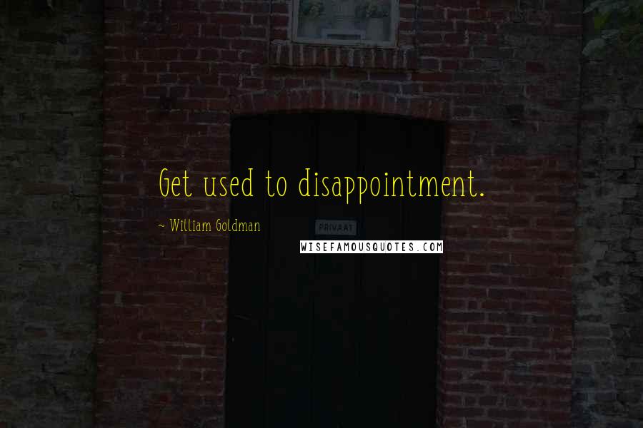 William Goldman Quotes: Get used to disappointment.