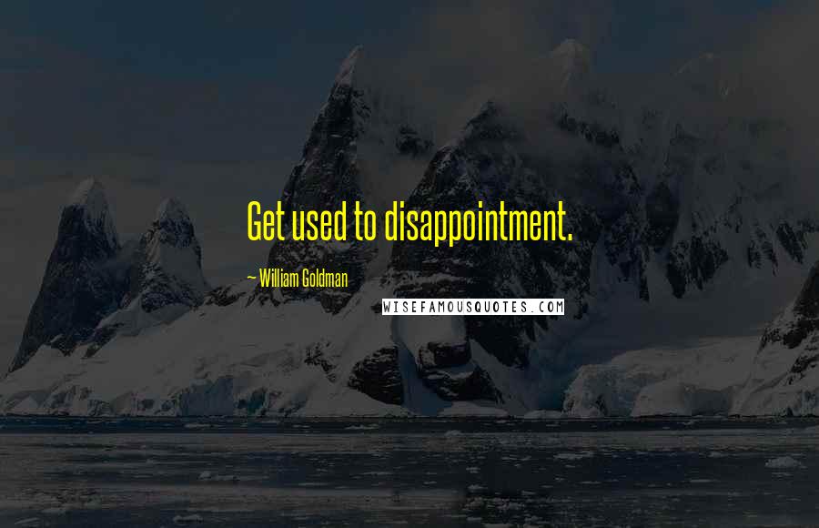 William Goldman Quotes: Get used to disappointment.