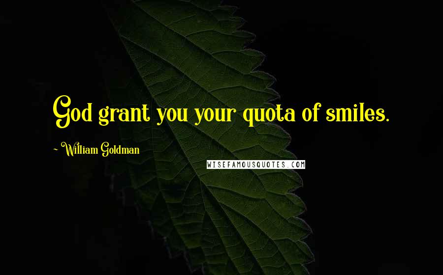 William Goldman Quotes: God grant you your quota of smiles.