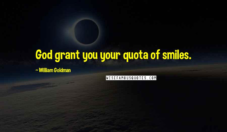 William Goldman Quotes: God grant you your quota of smiles.