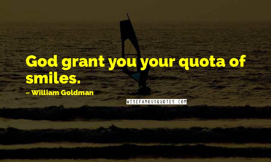 William Goldman Quotes: God grant you your quota of smiles.