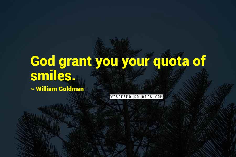 William Goldman Quotes: God grant you your quota of smiles.