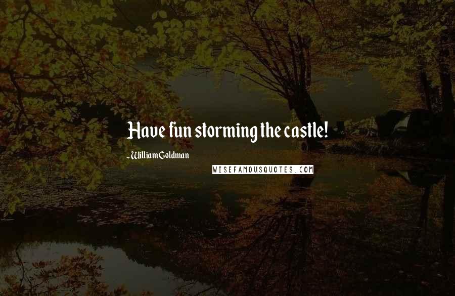 William Goldman Quotes: Have fun storming the castle!