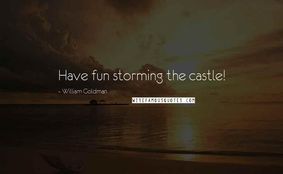 William Goldman Quotes: Have fun storming the castle!