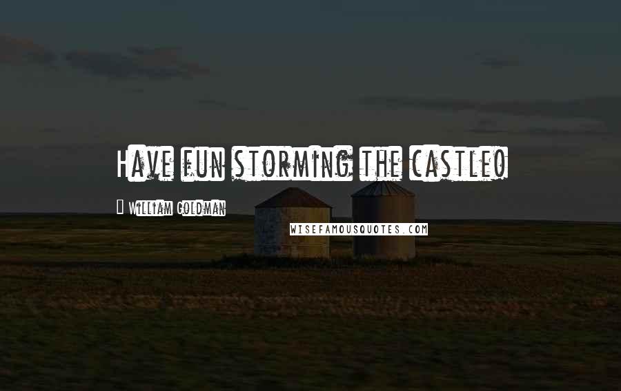 William Goldman Quotes: Have fun storming the castle!