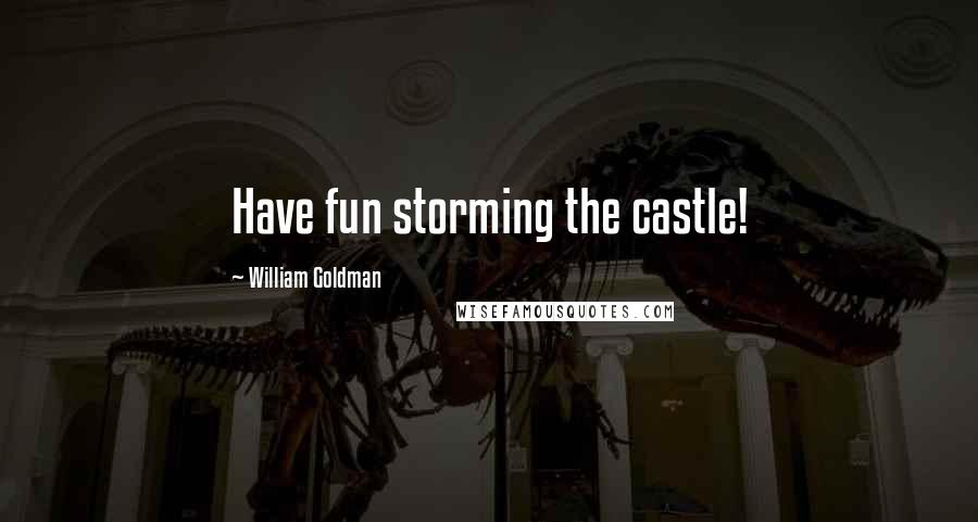 William Goldman Quotes: Have fun storming the castle!