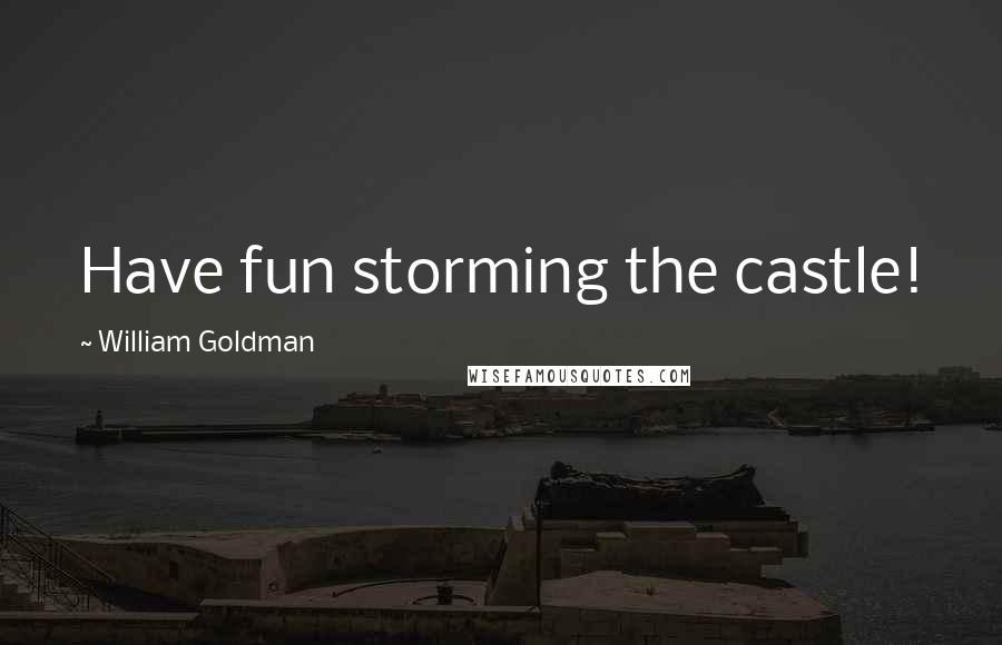 William Goldman Quotes: Have fun storming the castle!