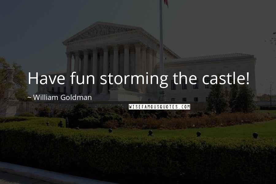 William Goldman Quotes: Have fun storming the castle!