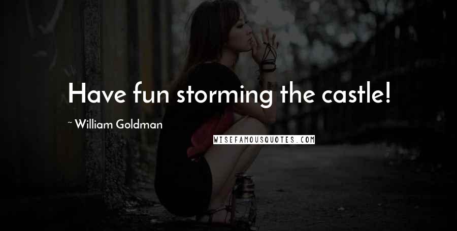 William Goldman Quotes: Have fun storming the castle!