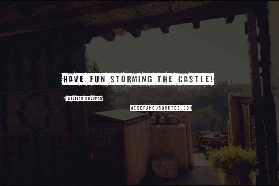 William Goldman Quotes: Have fun storming the castle!