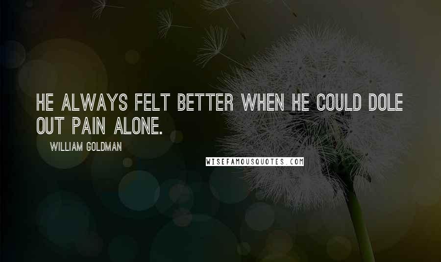 William Goldman Quotes: He always felt better when he could dole out pain alone.