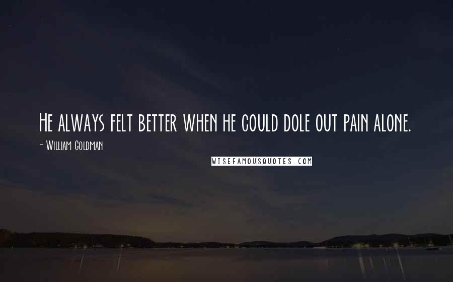 William Goldman Quotes: He always felt better when he could dole out pain alone.