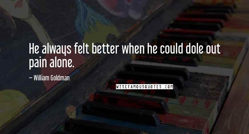 William Goldman Quotes: He always felt better when he could dole out pain alone.
