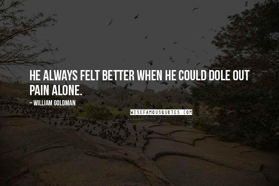 William Goldman Quotes: He always felt better when he could dole out pain alone.