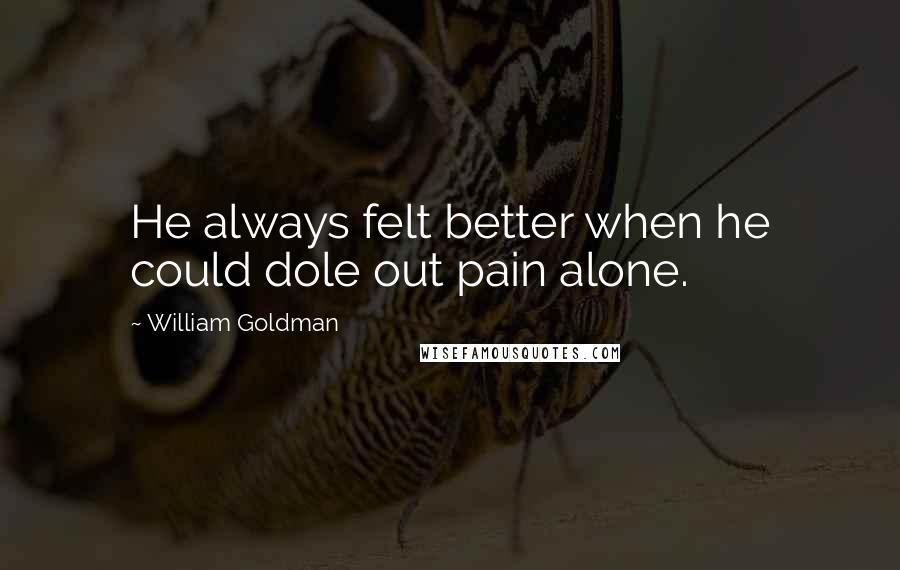 William Goldman Quotes: He always felt better when he could dole out pain alone.