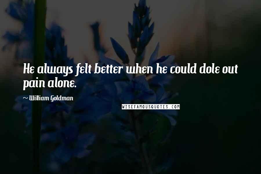 William Goldman Quotes: He always felt better when he could dole out pain alone.