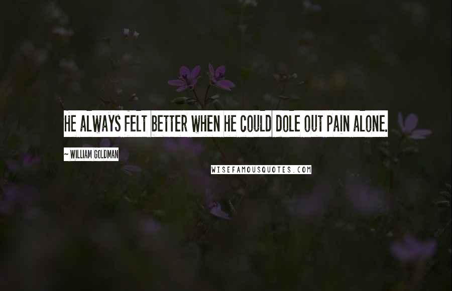 William Goldman Quotes: He always felt better when he could dole out pain alone.