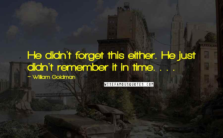 William Goldman Quotes: He didn't forget this either. He just didn't remember it in time. . . .