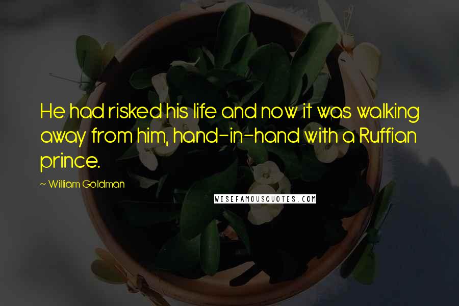 William Goldman Quotes: He had risked his life and now it was walking away from him, hand-in-hand with a Ruffian prince.