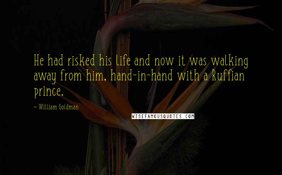 William Goldman Quotes: He had risked his life and now it was walking away from him, hand-in-hand with a Ruffian prince.