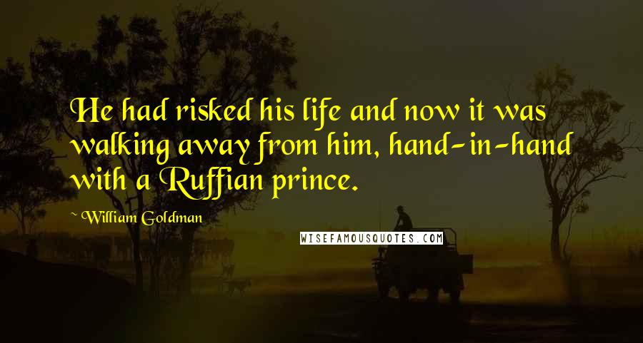 William Goldman Quotes: He had risked his life and now it was walking away from him, hand-in-hand with a Ruffian prince.