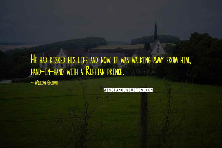 William Goldman Quotes: He had risked his life and now it was walking away from him, hand-in-hand with a Ruffian prince.