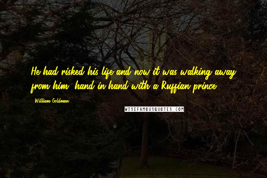 William Goldman Quotes: He had risked his life and now it was walking away from him, hand-in-hand with a Ruffian prince.