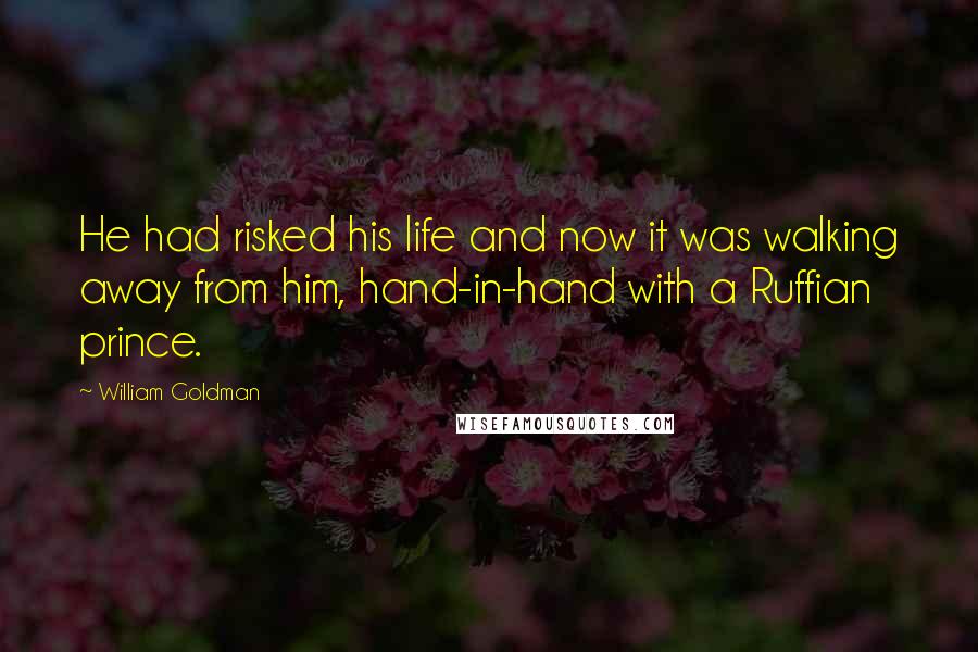 William Goldman Quotes: He had risked his life and now it was walking away from him, hand-in-hand with a Ruffian prince.