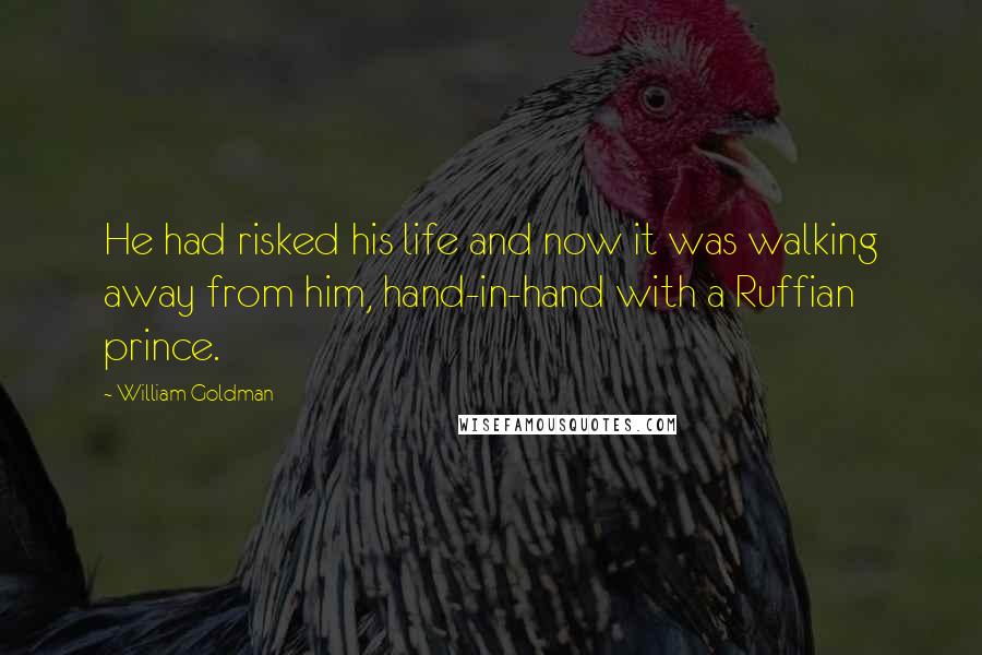 William Goldman Quotes: He had risked his life and now it was walking away from him, hand-in-hand with a Ruffian prince.