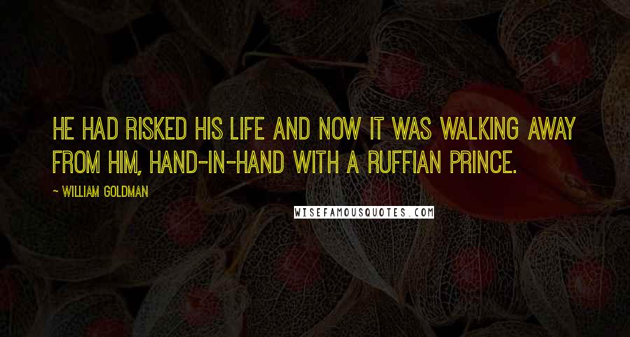 William Goldman Quotes: He had risked his life and now it was walking away from him, hand-in-hand with a Ruffian prince.