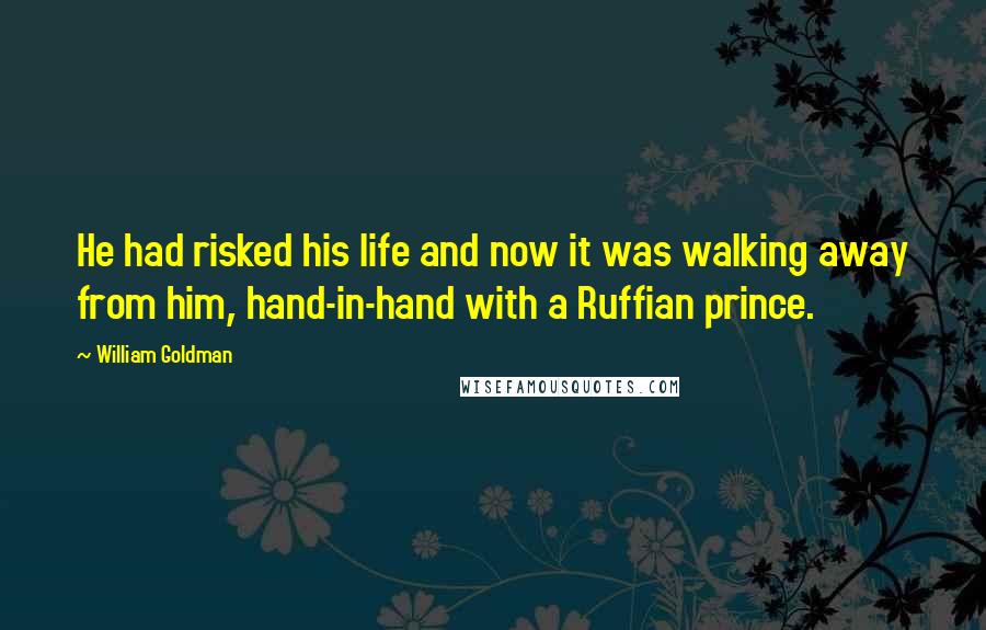 William Goldman Quotes: He had risked his life and now it was walking away from him, hand-in-hand with a Ruffian prince.