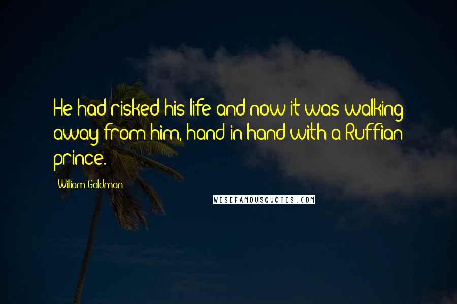 William Goldman Quotes: He had risked his life and now it was walking away from him, hand-in-hand with a Ruffian prince.