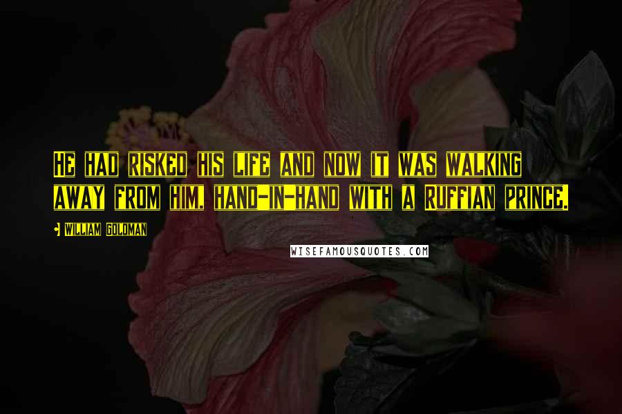 William Goldman Quotes: He had risked his life and now it was walking away from him, hand-in-hand with a Ruffian prince.