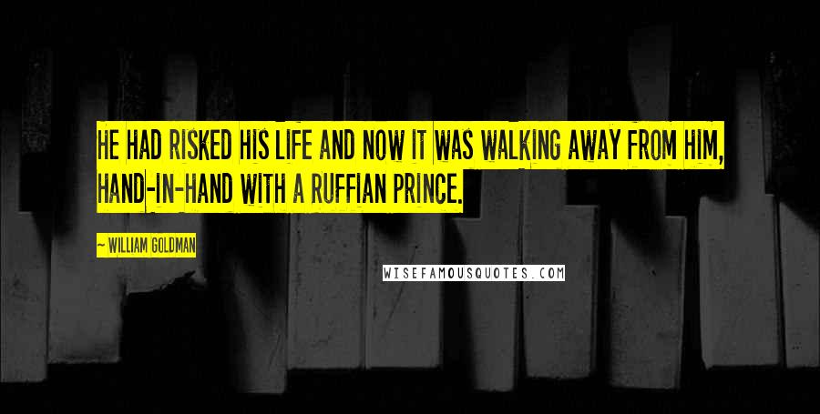 William Goldman Quotes: He had risked his life and now it was walking away from him, hand-in-hand with a Ruffian prince.